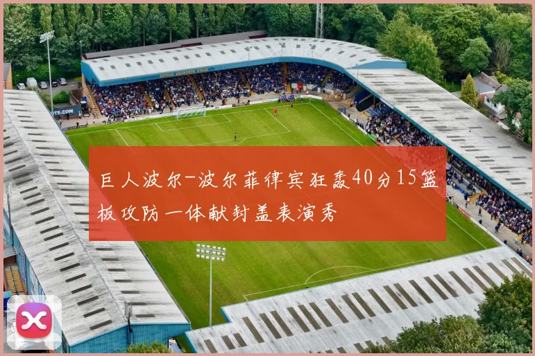 巨人波尔-波尔菲律宾狂轰40分15篮板攻防一体献封盖表演秀