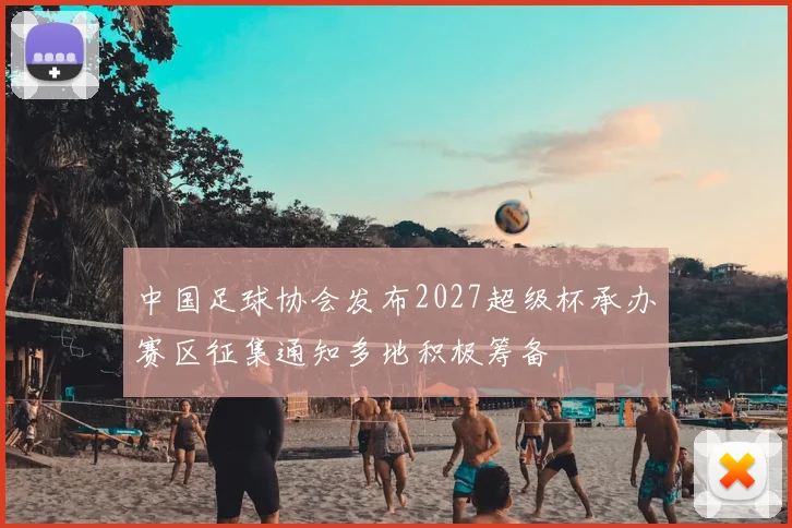 中国足球协会发布2027超级杯承办赛区征集通知多地积极筹备