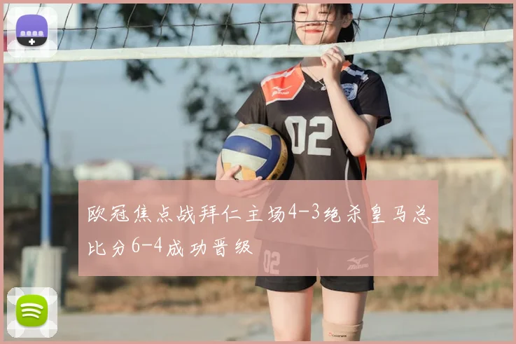 欧冠焦点战拜仁主场4-3绝杀皇马总比分6-4成功晋级