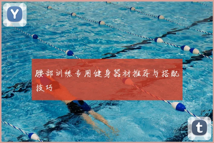 腰部训练专用健身器材推荐与搭配技巧