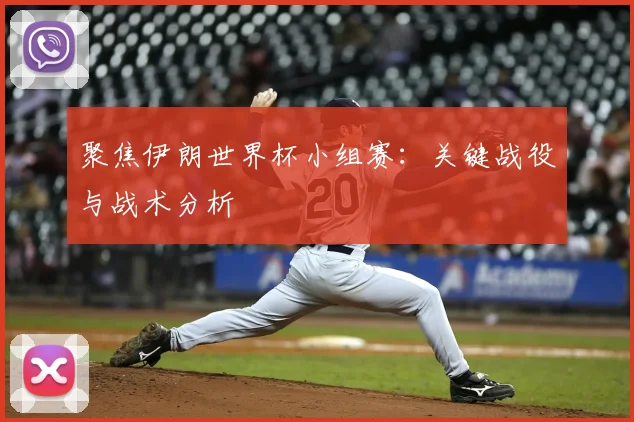 聚焦伊朗世界杯小组赛：关键战役与战术分析